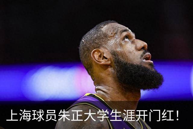 上海球员朱正大学生涯开门红！