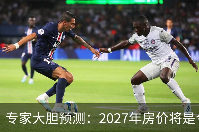 专家大胆预测：2027年房价将是今年的4-5倍，信号太强烈了！