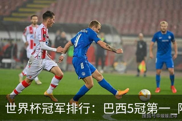 世界杯冠军排行：巴西5冠第一 阿根廷3冠排名第四