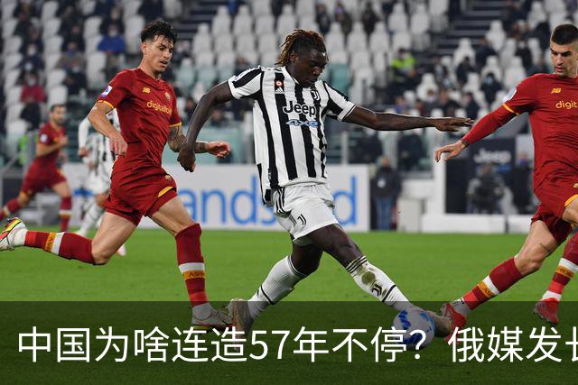 中国为啥连造57年不停？俄媒发长文拆解，越拆越心酸