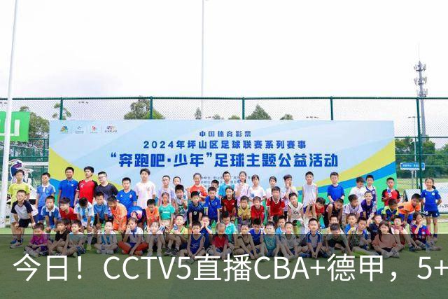 今日！CCTV5直播CBA+德甲，5+转英超，CCTV16转中超，网络转大连英博+鲲城+可为+NBA等
