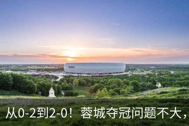 从0-2到2-0！蓉城夺冠问题不大，大连并非在追成都，而是追赶自己