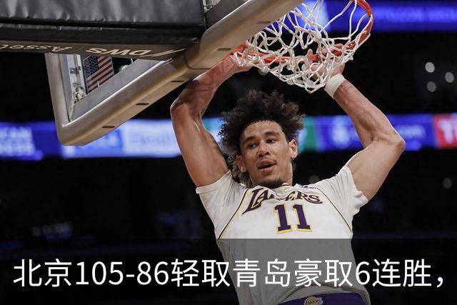 北京105-86轻取青岛豪取6连胜，桑普森27+15，米奇空砍30+10