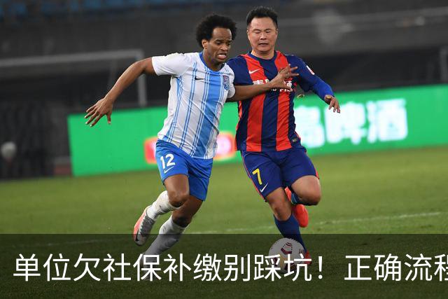 单位欠社保补缴别踩坑！正确流程：单位申报，个人不要提前转钱