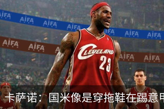 卡萨诺：国米像是穿拖鞋在踢意甲；迪马尔科表现下滑太多