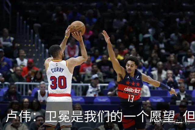卢伟：卫冕是我们的一个愿望 但还是要一步一步走