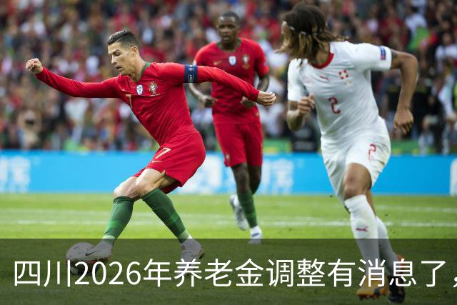 四川2026年养老金调整有消息了，城乡居民养老金每月至少涨30元？