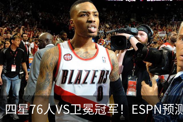 四星76人VS卫冕冠军！ESPN预测揭幕战胜率：76人46.9%尼克斯53.1%
