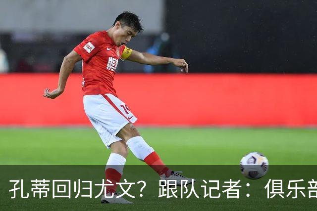 孔蒂回归尤文？跟队记者：俱乐部目前没有这个计划
