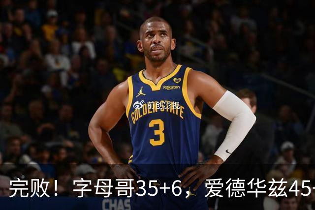 完败！字母哥35+6，爱德华兹45+10，此战看到4个事实：8换2交易很值得