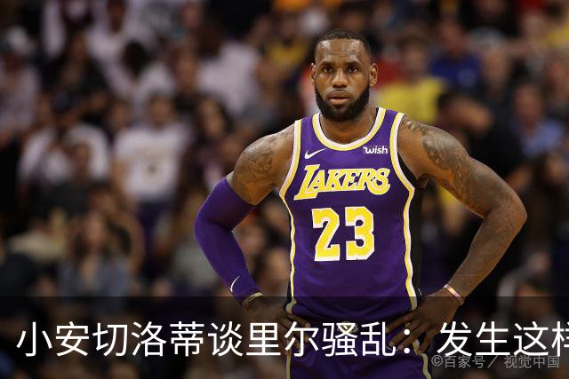 小安切洛蒂谈里尔骚乱：发生这样的事情真的令人痛心