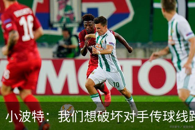 小波特：我们想破坏对手传球线路但效果不好 要打起十二分精神