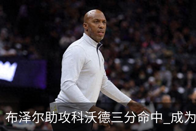 布泽尔助攻科沃德三分命中 成为本赛季第一位达成三双的新秀！