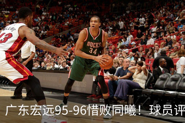 广东宏远95-96惜败同曦！球员评分：4人满分，2人良好，1人不合格