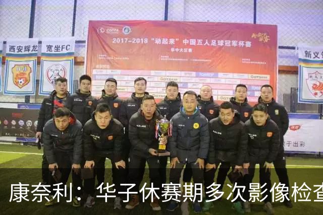 康奈利：华子休赛期多次影像检查，直到昨天才出现新情况
