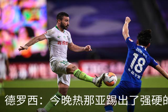 德罗西：今晚热那亚踢出了强硬的风格，反击时本有机会扩大比分