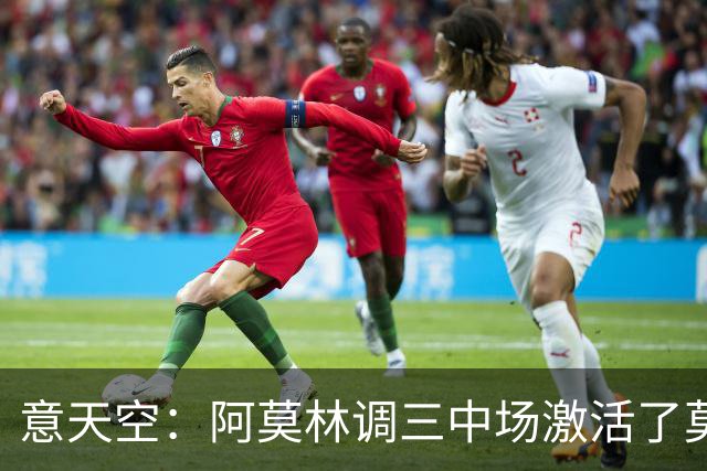 意天空：阿莫林调三中场激活了莫德里奇，拉比奥是灵魂