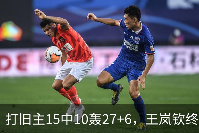 打旧主15中10轰27+6，王岚钦终于醒了，山东这钱没白花，邱彪猛夸