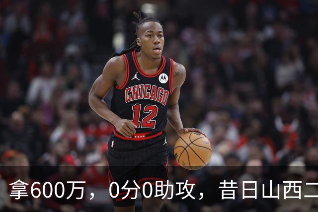 拿600万，0分0助攻，昔日山西二当家本赛季结束或被扫地出门？