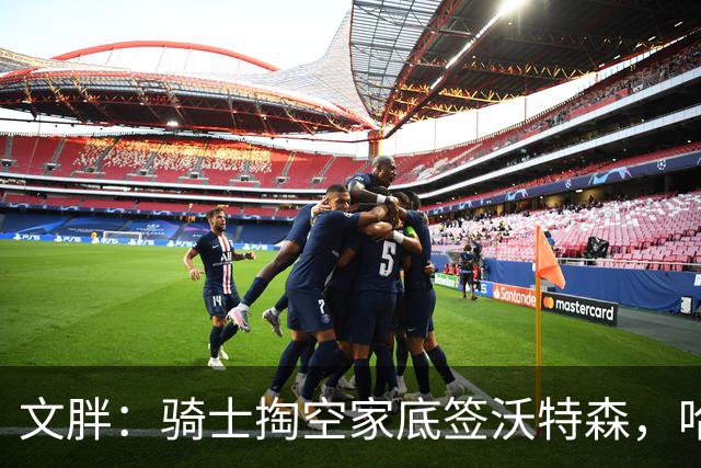 文胖：骑士掏空家底签沃特森，哈登都为此降薪腾空间