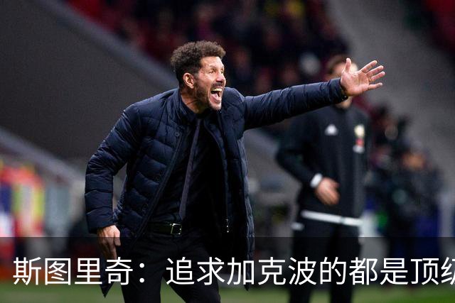 斯图里奇：追求加克波的都是顶级球队 他在右路表现更出色