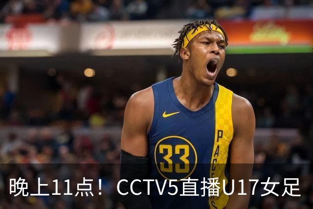 晚上11点！CCTV5直播U17女足“生死战”，对手短板明显，赢球=创队史最佳战绩