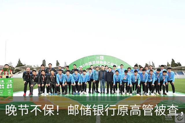 晚节不保！邮储银行原高管被查，19万亿国有大行AB面