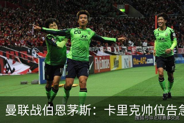 曼联战伯恩茅斯：卡里克帅位告急，B费首发也悬