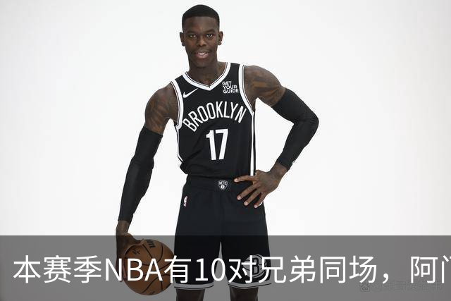 本赛季NBA有10对兄弟同场，阿门与奥萨尔领衔
