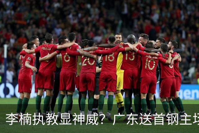 李楠执教显神威？广东送首钢主场开门红，今年能夺CBA总冠军吗