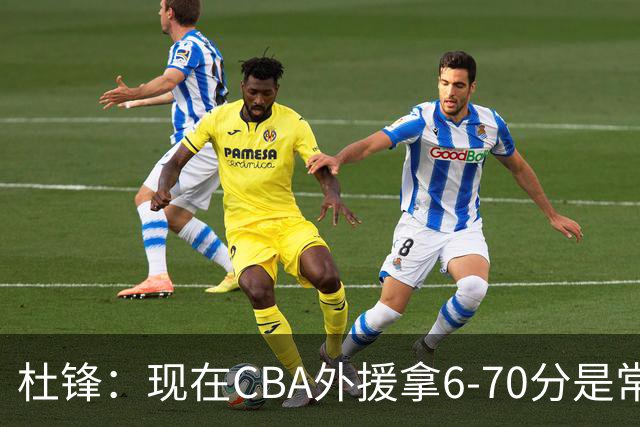 杜锋：现在CBA外援拿6-70分是常态 联赛锻炼的不是国手而是外援了