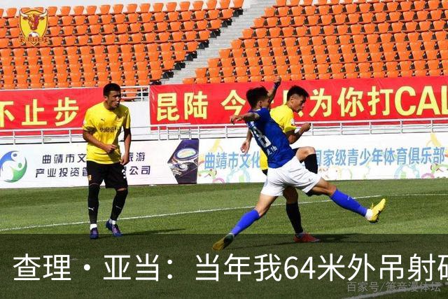 查理·亚当：当年我64米外吊射破门欧文说很一般，他至今没道歉