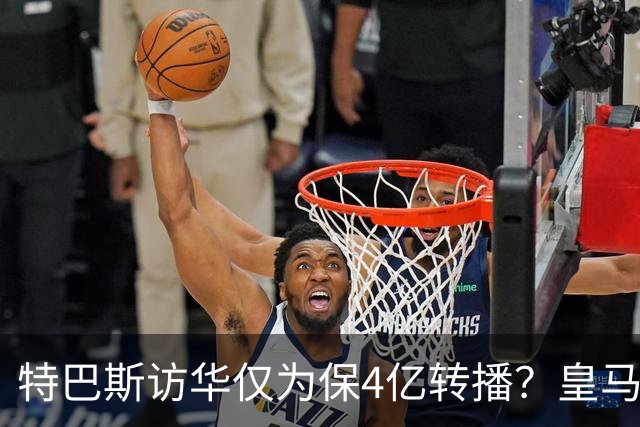 特巴斯访华仅为保4亿转播？皇马傲慢成最大隐患