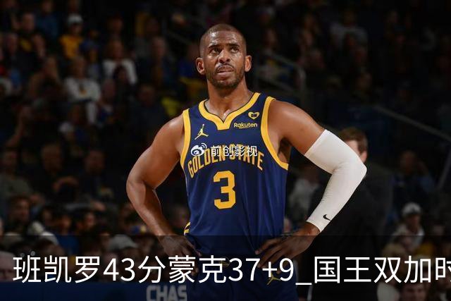 班凯罗43分蒙克37+9 国王双加时逆转战胜魔术
