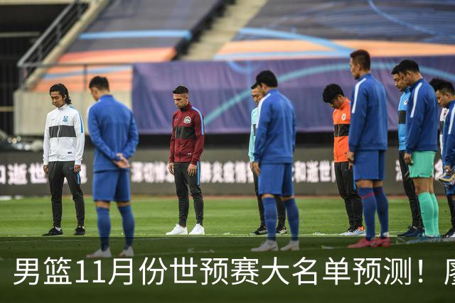 男篮11月份世预赛大名单预测！廖三宁带队 周琦回归 上海队3人入选