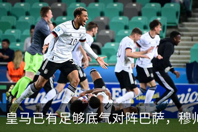 皇马已有足够底气对阵巴萨，穆帅调整皇马渐入佳境，皇马在关键节点迎来竞技势头
