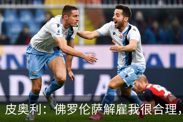 皮奥利：佛罗伦萨解雇我很合理，没有借口，责任几乎完全在我