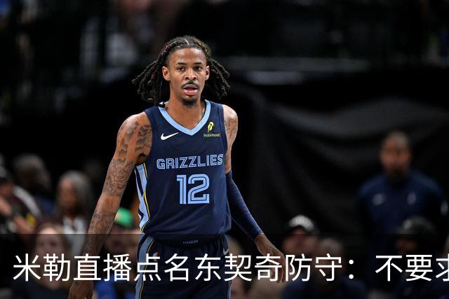 米勒直播点名东契奇防守：不要求你成霍勒迪，但得有点心