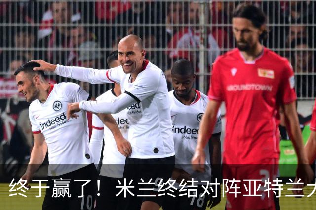 终于赢了！米兰终结对阵亚特兰大连续7场不胜战绩