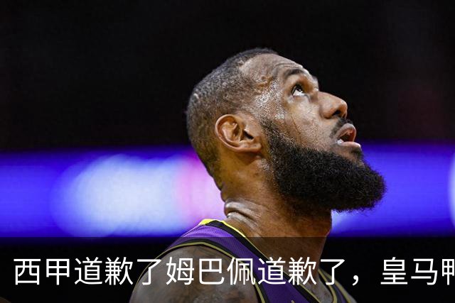西甲道歉了姆巴佩道歉了，皇马鸭子嘴硬，中国赞助商合作照常