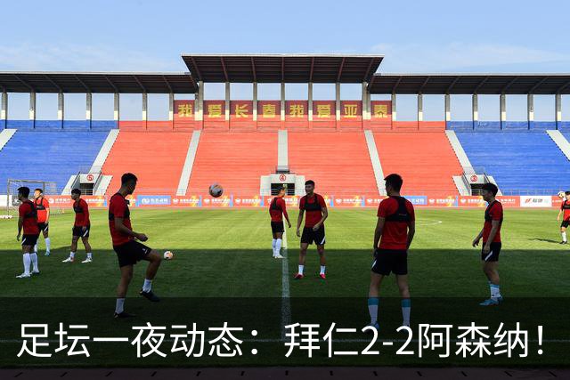 足坛一夜动态：拜仁2-2阿森纳！皇马4-1 曼联1-4七场不胜