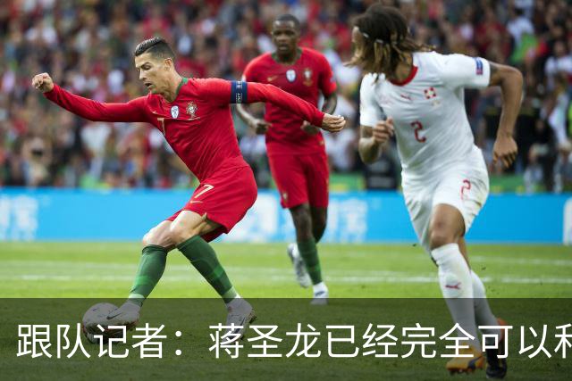 跟队记者：蒋圣龙已经完全可以和全队一起进行高强度对抗训练