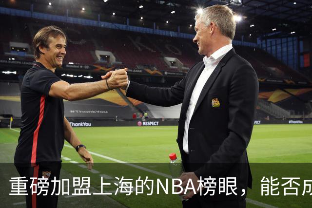 重磅加盟上海的NBA榜眼，能否成为第二个马布里