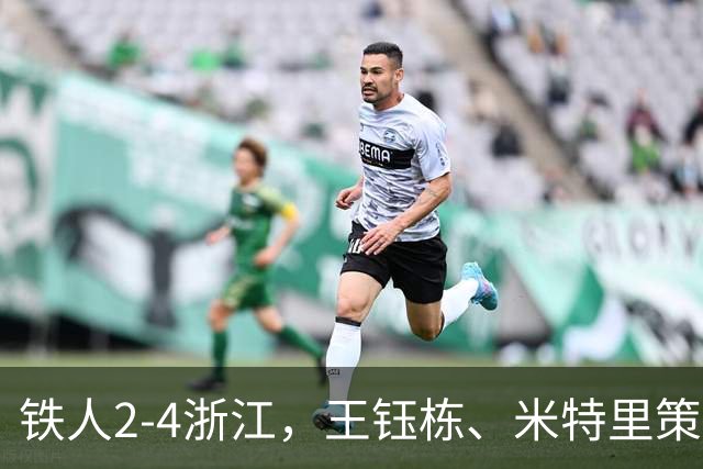铁人2-4浙江，王钰栋、米特里策破门，费利佩-卡多索一条龙