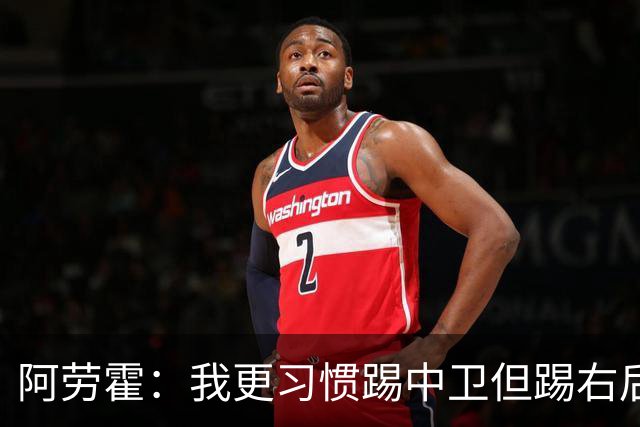 阿劳霍：我更习惯踢中卫但踢右后卫没问题；现在谈未来还太早