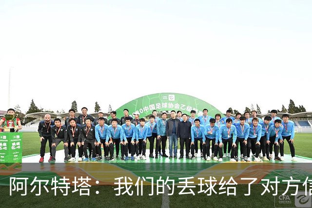 阿尔特塔：我们的丢球给了对方信念，有很多绝对机会球队没把握住