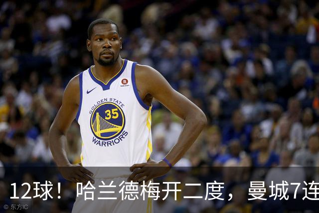 12球！哈兰德梅开二度，曼城7连胜领跑积分榜