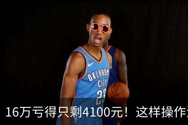 16万亏得只剩4100元！这样操作活该亏完！