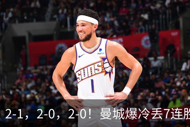 2-1，2-0，2-0！曼城爆冷丢7连胜金身，热刺8年破咒，榜首彻底乱了