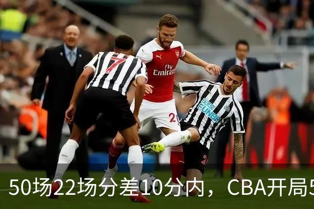 50场22场分差10分内，CBA开局5轮有多胶着